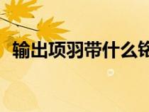 輸出項(xiàng)羽帶什么銘文（cd流項(xiàng)羽出裝銘文）