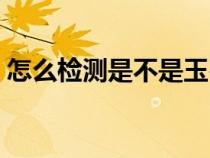 怎么檢測是不是玉石（怎么鑒定是不是玉石）