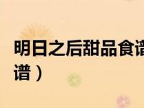 明日之后甜品食譜大全圖片（明日之后甜品食譜）