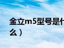 金立m5型號是什么型號（金立m5型號是什么）