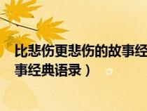 比悲傷更悲傷的故事經(jīng)典語錄一個(gè)人...（比悲傷更悲傷的故事經(jīng)典語錄）