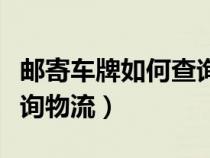 郵寄車(chē)牌如何查詢物流信息(郵寄車(chē)牌如何查詢物流) 郵寄車(chē)牌如何查詢物流信息(郵寄車(chē)牌如何查詢物流)