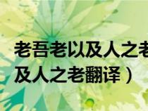老吾老以及人之老翻譯成現(xiàn)代漢語(老吾老以及人之老翻譯) 老吾老以及人之老翻譯成現(xiàn)代漢語(老吾老以及人之老翻譯)