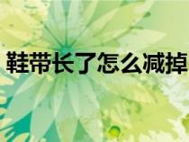鞋帶長了怎么減掉（鞋帶長了怎樣可以改短）