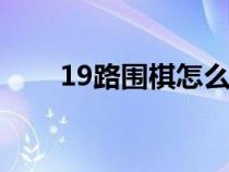 19路圍棋怎么算贏(圍棋怎么算贏) 19路圍棋怎么算贏(圍棋怎么算贏)