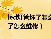 led燈管壞了怎么維修視頻教程（led燈管壞了怎么維修）