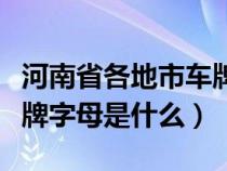 河南省各地市車牌號字母表（河南省各地市車牌字母是什么）