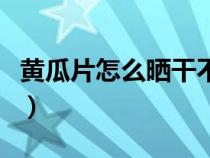 黃瓜片怎么曬干不發(fā)黃（黃瓜片怎么曬干的快）