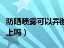 防曬噴霧可以弄臉上嗎（防曬噴霧可以噴到臉上嗎）