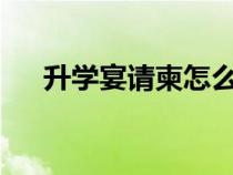 升學(xué)宴請柬怎么寫?（升學(xué)宴請柬范文）