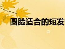 圓臉適合的短發(fā)碎發(fā)（圓臉適合的短發(fā)）