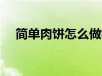 簡單肉餅怎么做視頻（簡單肉餅怎么做）