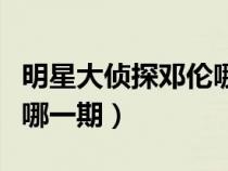 明星大偵探鄧倫哪一期出場（明星大偵探鄧倫哪一期）