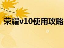 榮耀v10使用攻略大全（榮耀v10使用攻略）