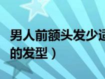 男人前額頭發(fā)少適合的發(fā)型（男士前額頭發(fā)少的發(fā)型）