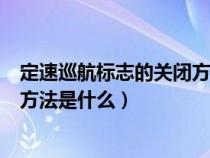 定速巡航標(biāo)志的關(guān)閉方法是什么意思（定速巡航標(biāo)志的關(guān)閉方法是什么）