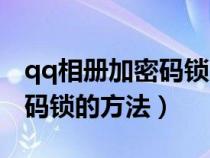 qq相冊(cè)加密碼鎖的方法有哪些(qq相冊(cè)加密碼鎖的方法) qq相冊(cè)加密碼鎖的方法有哪些(qq相冊(cè)加密碼鎖的方法)