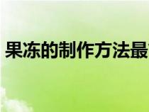 果凍的制作方法最簡(jiǎn)單的（果凍的制作方法）