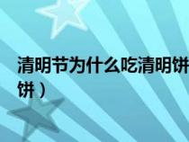 清明節(jié)為什么吃清明餅清明餅的意義（清明節(jié)為什么吃清明餅）