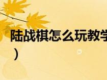 陸戰(zhàn)棋怎么玩教學(xué)視頻怎么擺（陸戰(zhàn)棋怎么玩）