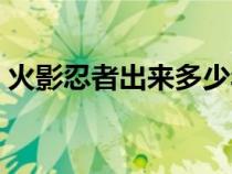 火影忍者出來多少年了（火影忍者出幾年了）