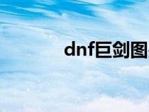 dnf巨劍圖鑒（dnf巨劍介紹）