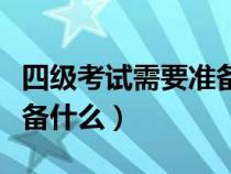 四級(jí)考試需要準(zhǔn)備什么工具（四級(jí)考試需要準(zhǔn)備什么）