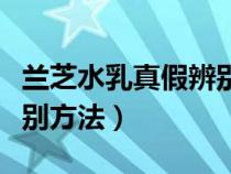 蘭芝水乳真假辨別方法視頻（蘭芝水乳真假辨別方法）