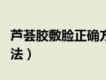 蘆薈膠敷臉正確方法推薦（蘆薈膠敷臉正確方法）