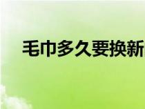 毛巾多久要換新的（毛巾多久需要更換）