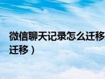 微信聊天記錄怎么遷移到新手機上vivo（微信聊天記錄怎么遷移）