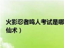 火影忍者鳴人考試是哪一集（火影忍者第幾集鳴人考試誤用仙術(shù)）