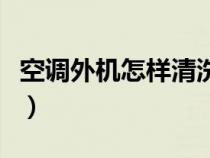 空調(diào)外機(jī)怎樣清洗散熱器（空調(diào)外機(jī)怎樣清洗）