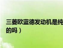三菱歐藍(lán)德發(fā)動(dòng)機(jī)是純進(jìn)口的嗎(三菱歐藍(lán)德發(fā)動(dòng)機(jī)是進(jìn)口的嗎) 三菱歐藍(lán)德發(fā)動(dòng)機(jī)是純進(jìn)口的嗎(三菱歐藍(lán)德發(fā)動(dòng)機(jī)是進(jìn)口的嗎)