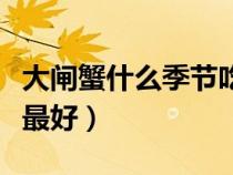 大閘蟹什么季節(jié)吃最好吃（大閘蟹什么季節(jié)吃最好）