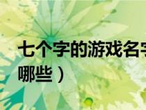 七個(gè)字的游戲名字大全（7個(gè)字的游戲名字有哪些）