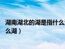 湖南湖北的湖是指什么湖 地球冷知識(湖南湖北的湖是指什么湖) 湖南湖北的湖是指什么湖 地球冷知識(湖南湖北的湖是指什么湖)