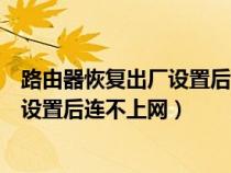 路由器恢復(fù)出廠設(shè)置后連不上網(wǎng)絡(luò)怎么辦(路由器恢復(fù)出廠設(shè)置后連不上網(wǎng)) 路由器恢復(fù)出廠設(shè)置后連不上網(wǎng)絡(luò)怎么辦(路由器恢復(fù)出廠設(shè)置后連不上網(wǎng))