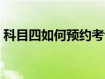 科目四如何預約考試（科目四怎樣預約考試）