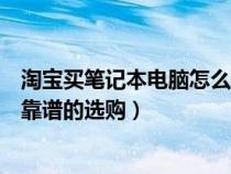 淘寶買筆記本電腦怎么樣（在淘寶買筆記本電腦可靠嗎如何靠譜的選購）