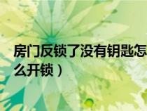 房門反鎖了沒有鑰匙怎么開鎖視頻（房門反鎖了沒有鑰匙怎么開鎖）