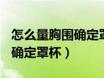 怎么量胸圍確定罩杯ABCDEFG（怎么量胸圍確定罩杯）