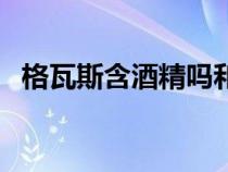 格瓦斯含酒精嗎和頭孢（格瓦斯含酒精嗎）