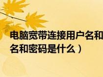 電腦寬帶連接用戶名和密碼是什么移動（電腦寬帶連接用戶名和密碼是什么）