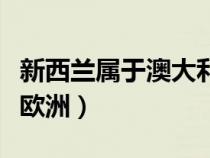 新西蘭屬于澳大利亞嗎（新西蘭屬于澳洲還是歐洲）