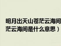 明月出天山蒼茫云海間這首詩的名字叫什么（明月出天山蒼茫云海間是什么意思）