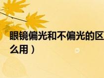 眼鏡偏光和不偏光的區(qū)別是什么意思（什么叫偏光眼鏡有什么用）