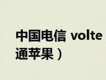 中國電信 volte iphone（電信volte怎么開通蘋果）