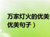 萬(wàn)家燈火的優(yōu)美句子60字左右(萬(wàn)家燈火的優(yōu)美句子) 萬(wàn)家燈火的優(yōu)美句子60字左右(萬(wàn)家燈火的優(yōu)美句子)