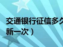 交通銀行征信多久更新一次（銀行征信多久更新一次）